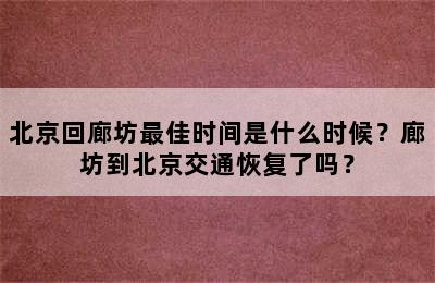 北京回廊坊最佳时间是什么时候？廊坊到北京交通恢复了吗？
