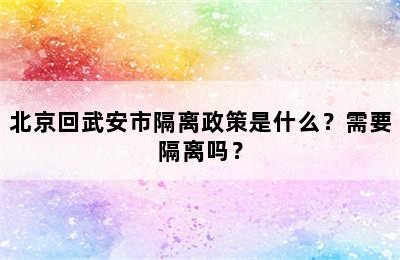 北京回武安市隔离政策是什么？需要隔离吗？