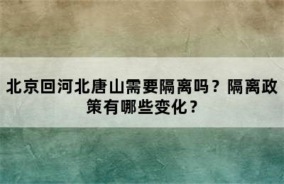 北京回河北唐山需要隔离吗？隔离政策有哪些变化？