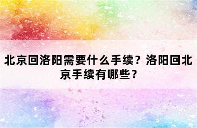 北京回洛阳需要什么手续？洛阳回北京手续有哪些？