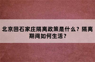 北京回石家庄隔离政策是什么？隔离期间如何生活？