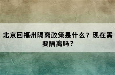 北京回福州隔离政策是什么？现在需要隔离吗？