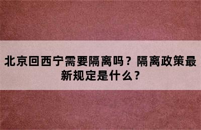 北京回西宁需要隔离吗？隔离政策最新规定是什么？