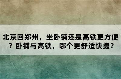 北京回郑州，坐卧铺还是高铁更方便？卧铺与高铁，哪个更舒适快捷？