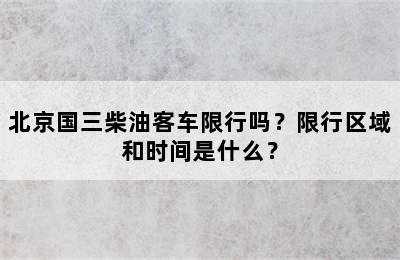 北京国三柴油客车限行吗？限行区域和时间是什么？