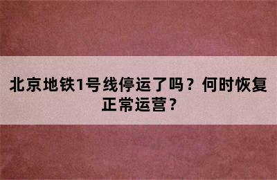 北京地铁1号线停运了吗？何时恢复正常运营？