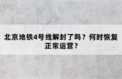 北京地铁4号线解封了吗？何时恢复正常运营？