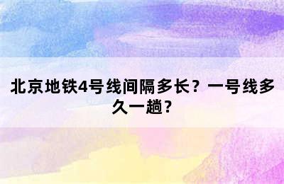 北京地铁4号线间隔多长？一号线多久一趟？