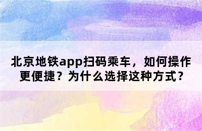 北京地铁app扫码乘车，如何操作更便捷？为什么选择这种方式？