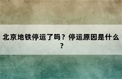 北京地铁停运了吗？停运原因是什么？