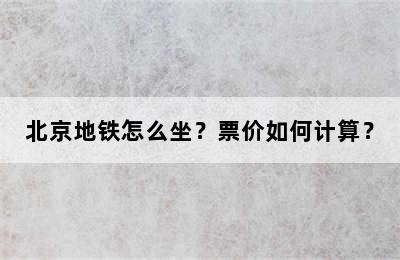 北京地铁怎么坐？票价如何计算？