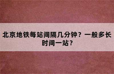北京地铁每站间隔几分钟？一般多长时间一站？