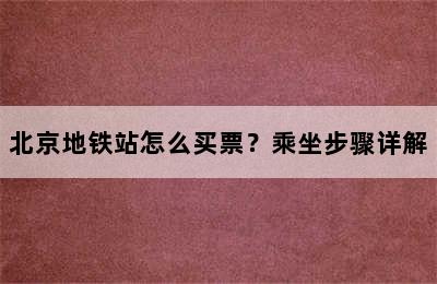 北京地铁站怎么买票？乘坐步骤详解