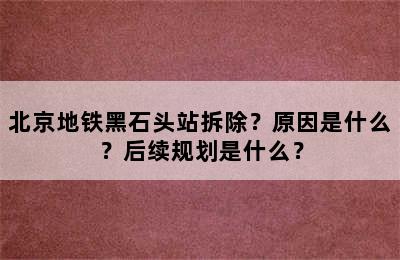 北京地铁黑石头站拆除？原因是什么？后续规划是什么？