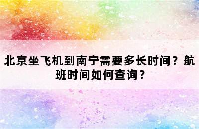 北京坐飞机到南宁需要多长时间？航班时间如何查询？