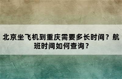 北京坐飞机到重庆需要多长时间？航班时间如何查询？