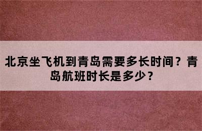 北京坐飞机到青岛需要多长时间？青岛航班时长是多少？