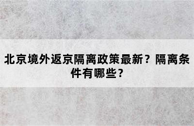 北京境外返京隔离政策最新？隔离条件有哪些？
