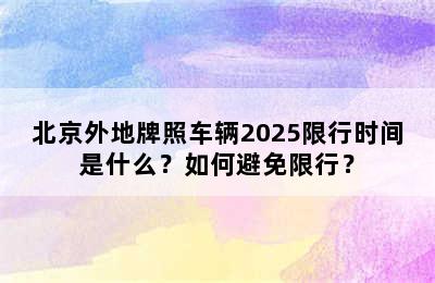 北京外地牌照车辆2025限行时间是什么？如何避免限行？