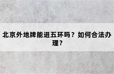 北京外地牌能进五环吗？如何合法办理？
