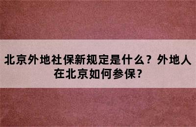 北京外地社保新规定是什么？外地人在北京如何参保？