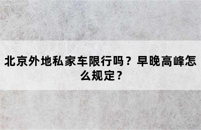 北京外地私家车限行吗？早晚高峰怎么规定？