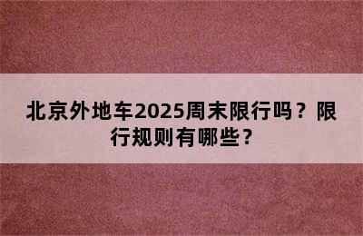 北京外地车2025周末限行吗？限行规则有哪些？