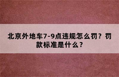 北京外地车7-9点违规怎么罚？罚款标准是什么？