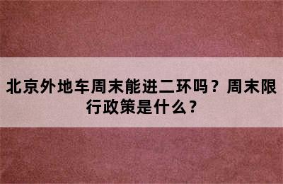 北京外地车周末能进二环吗？周末限行政策是什么？