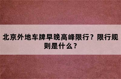 北京外地车牌早晚高峰限行？限行规则是什么？