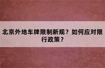 北京外地车牌限制新规？如何应对限行政策？