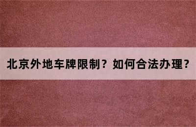 北京外地车牌限制？如何合法办理？