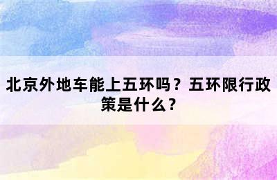 北京外地车能上五环吗？五环限行政策是什么？