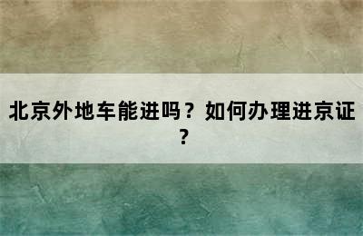 北京外地车能进吗？如何办理进京证？