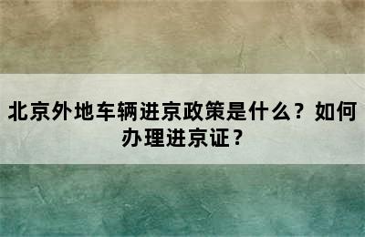 北京外地车辆进京政策是什么？如何办理进京证？