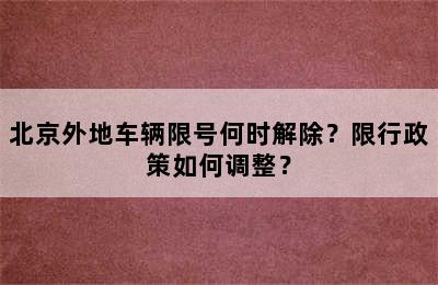 北京外地车辆限号何时解除？限行政策如何调整？