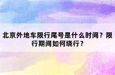 北京外地车限行尾号是什么时间？限行期间如何绕行？