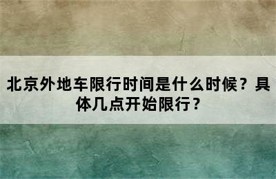 北京外地车限行时间是什么时候？具体几点开始限行？