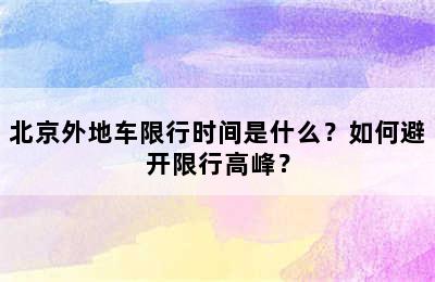 北京外地车限行时间是什么？如何避开限行高峰？