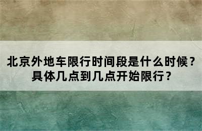 北京外地车限行时间段是什么时候？具体几点到几点开始限行？