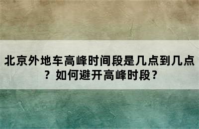 北京外地车高峰时间段是几点到几点？如何避开高峰时段？