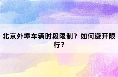 北京外埠车辆时段限制？如何避开限行？