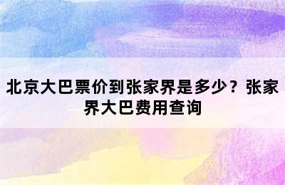 北京大巴票价到张家界是多少？张家界大巴费用查询