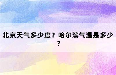 北京天气多少度？哈尔滨气温是多少？