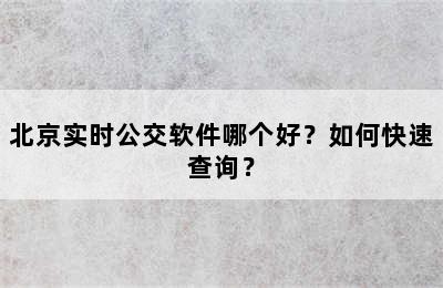 北京实时公交软件哪个好？如何快速查询？
