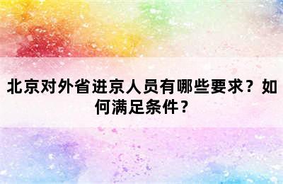 北京对外省进京人员有哪些要求？如何满足条件？