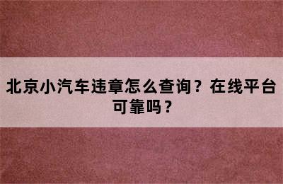 北京小汽车违章怎么查询？在线平台可靠吗？
