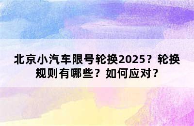 北京小汽车限号轮换2025？轮换规则有哪些？如何应对？