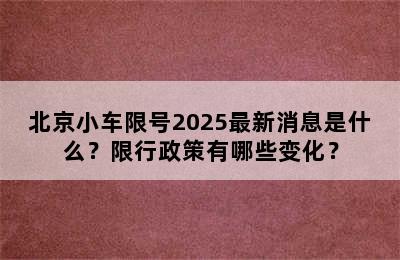 北京小车限号2025最新消息是什么？限行政策有哪些变化？