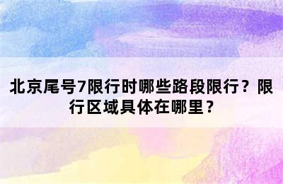 北京尾号7限行时哪些路段限行？限行区域具体在哪里？